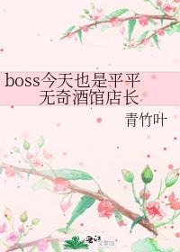 boss����Ҳ��ƽƽ����ƹݵ곤
